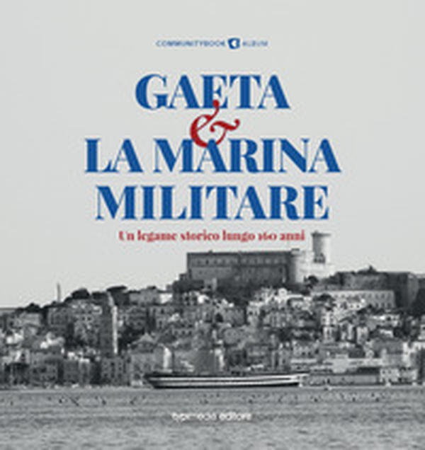 Gaeta e la Marina Militare. Un legame storico lungo 160 anni - Librerie.coop Gaeta e la Marina Militare. Un legame storico lungo 160 anni - Librerie.coop