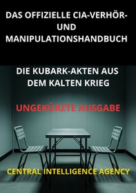 Das offizielle CIA verhör und manipulationshandbuch. Die Kubark-akten aus dem kalten krieg - Librerie.coop