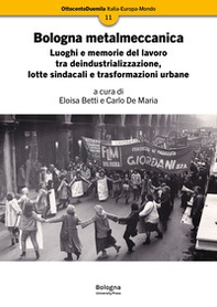 Bologna metalmeccanica. Luoghi e memorie del lavoro tra deindustrializzazione, lotte sindacali e trasformazioni urbane - Librerie.coop