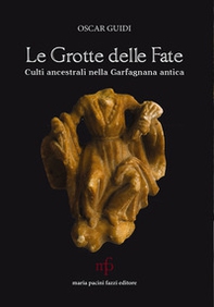 Le grotte delle fate. Culti ancestrali nella Garfagnana antica - Librerie.coop