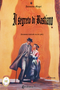 Il segreto di Bastiano. Dramma teatrale in tre atti - Librerie.coop
