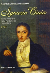 Ignazio Ciaia. Poeta e martire della rivoluzione napoletana (1799) - Librerie.coop Ignazio Ciaia. Poeta e martire della rivoluzione napoletana (1799) - Librerie.coop