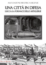 Una città in difesa. Lucca: la fornace delle artiglierie - Librerie.coop