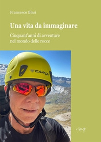 Una vita da immaginare. Cinquant'anni di avventure nel mondo delle rocce - Librerie.coop