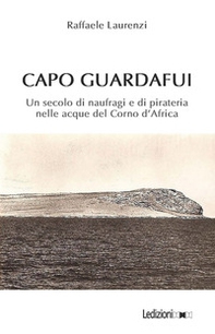 Capo Guardafui. Un secolo di naufragi e di pirateria nelle acque del Corno d'Africa - Librerie.coop