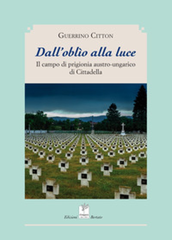 Dall'oblio alla luce. Il campo di prigionia austro-ungarico di cittadella - Librerie.coop Dall'oblio alla luce. Il campo di prigionia austro-ungarico di cittadella - Librerie.coop