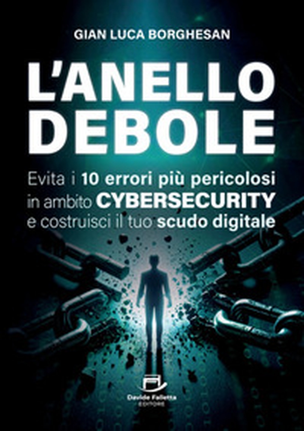 L'anello debole. Evita i 10 errori più pericolosi in ambito cybersecurity e costruisci il tuo scudo digitale - Librerie.coop