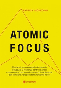 Atomic focus. Sfruttare il vero potere del cervello, sviluppare la resilienza contro lo stress e concentrarsi con semplici esercizi di respirazione per cambiare il proprio stato mentale e fisico - Librerie.coop