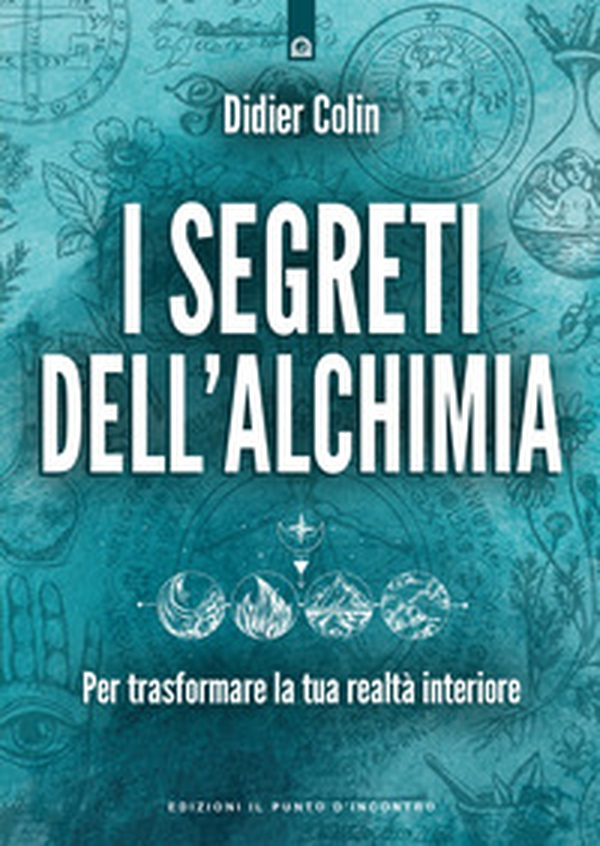 I segreti dell'alchimia. Per trasformare la tua realtà interiore - Librerie.coop I segreti dell'alchimia. Per trasformare la tua realtà interiore - Librerie.coop