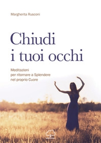 Chiudi i tuoi occhi. Meditazioni per ritornare a splendere nel proprio cuore - Librerie.coop