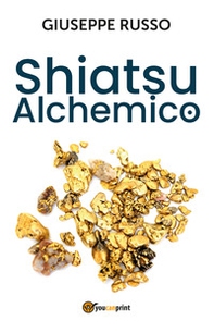 Shiatsu alchemico. Trasforma in oro quel che tocchi - Librerie.coop
