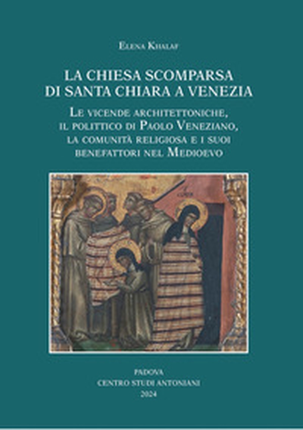 La chiesa scomparsa di Santa Chiara a Venezia. Le vicende architettoniche, il polittico di Paolo Veneziano, la comunità religiosa e i suoi benefattori nel Medioevo - Librerie.coop La chiesa scomparsa di Santa Chiara a Venezia. Le vicende architettoniche, il polittico di Paolo Veneziano, la comunità religiosa e i suoi benefattori nel Medioevo - Librerie.coop