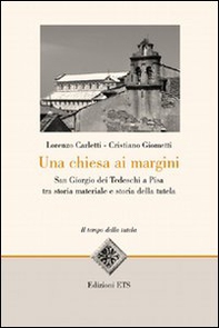 Una Chiesa ai margini. San Giorgio dei Tedeschi a Pisa tra storia materiale e storia della tutela - Librerie.coop
