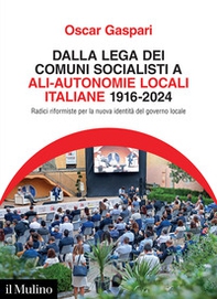 Dalla Lega dei comuni socialisti ad ALI-Autonomie Locali Italiane 1916-2024. Radici riformiste per la nuova identità del governo locale - Librerie.coop
