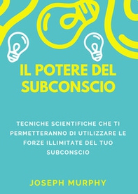Il potere del subconscio. Tecniche scientifiche che ti permetteranno di utilizzare le forze illimitate del tuo subconscio - Librerie.coop