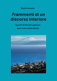 Frammenti di un discorso interiore. Appunti di filosofia applicata nella ricerca della felicità - Librerie.coop Frammenti di un discorso interiore. Appunti di filosofia applicata nella ricerca della felicità - Librerie.coop