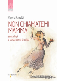 Non chiamatemi mamma. Senza figli e senza sensi di colpa - Librerie.coop
