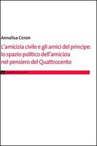 L'amicizia civile e gli amici del principe. Lo spazio politico dell'amicizia nel pensiero del Quattrocento - Librerie.coop