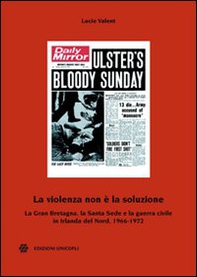 La violenza non è la soluzione. La Gran Bretagna, la Santa Sede e la guerra civile in Irlanda del Nord, 1966-1972 - Librerie.coop