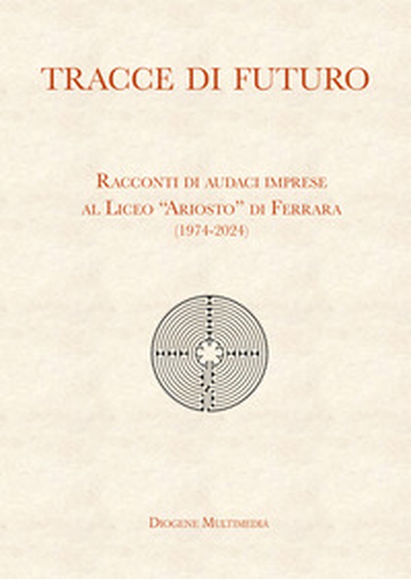 Tracce di futuro. Racconti di audaci imprese al Liceo «Ariosto» di Ferrara (1974-2024) - Librerie.coop Tracce di futuro. Racconti di audaci imprese al Liceo «Ariosto» di Ferrara (1974-2024) - Librerie.coop