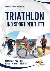 Triathlon: uno sport per tutti. Manuale pratico per aspiranti triatleti - Librerie.coop