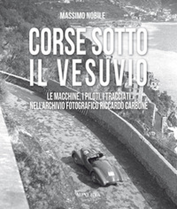 Corse sotto il Vesuvio. Le macchine, i piloti, i tracciati nell'archivio fotografico Riccardo Carbone - Librerie.coop Corse sotto il Vesuvio. Le macchine, i piloti, i tracciati nell'archivio fotografico Riccardo Carbone - Librerie.coop