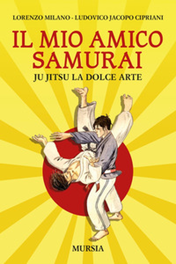 Il mio amico samurai. Ju Jitsu la dolce arte - Librerie.coop Il mio amico samurai. Ju Jitsu la dolce arte - Librerie.coop
