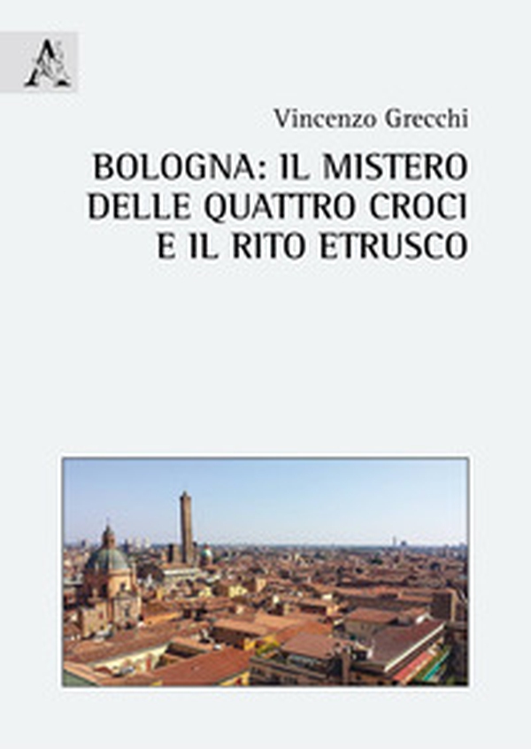 Bologna: il mistero delle quattro croci e il rito etrusco - Librerie.coop Bologna: il mistero delle quattro croci e il rito etrusco - Librerie.coop