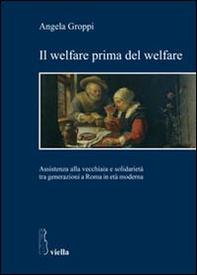 Il welfare prima del welfare. Assistenza alla vecchiaia e solidarietà tra generazioni a Roma in età moderna - Librerie.coop