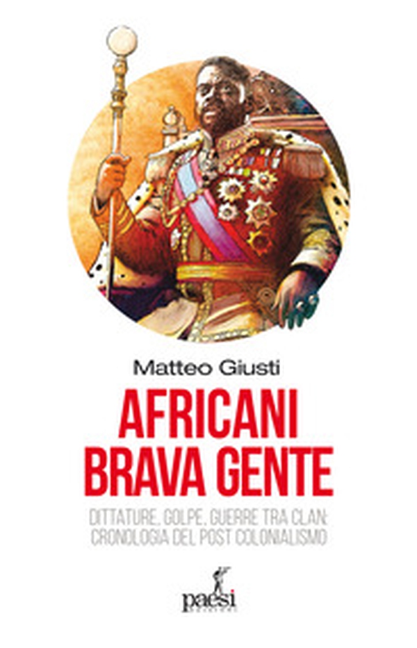 Africani brava gente. Dittature, golpe, guerre tra clan: cronologia del post-colonialismo - Librerie.coop Africani brava gente. Dittature, golpe, guerre tra clan: cronologia del post-colonialismo - Librerie.coop