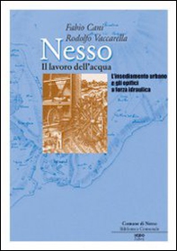 Nesso. Il lavoro dell'acqua. L'insediamento urbano e gli opifici a forza idraulica - Librerie.coop