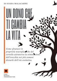 Un dono che ti cambia la vita. Come sfruttare le proprietà neuroplastiche del cervello attraverso la stimolazione dell'orecchio nei più comuni disturbi dell'età evolutiva - Librerie.coop