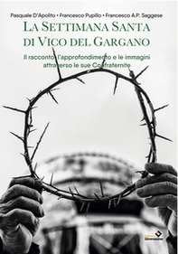 La settimana santa di Vico del Gargano. Il racconto, l'approfondimento e le immagini attraverso le sue confraternite - Librerie.coop La settimana santa di Vico del Gargano. Il racconto, l'approfondimento e le immagini attraverso le sue confraternite - Librerie.coop