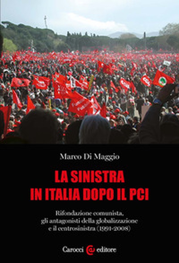 La sinistra in Italia dopo il PCI. Rifondazione comunista, gli antagonisti della globalizzazione e il centrosinistra (1991-2008) - Librerie.coop