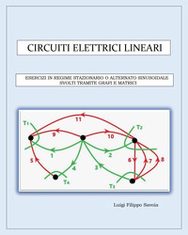 Circuiti elettrici lineari. Esercizi in regime stazionario o alternato sinusoidale svolti tramite grafi e matrici - Librerie.coop Circuiti elettrici lineari. Esercizi in regime stazionario o alternato sinusoidale svolti tramite grafi e matrici - Librerie.coop