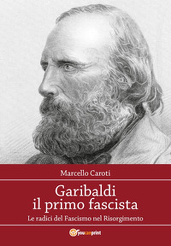 Garibaldi il primo fascista. Le radici del fascismo nel Risorgimento italiano - Librerie.coop Garibaldi il primo fascista. Le radici del fascismo nel Risorgimento italiano - Librerie.coop