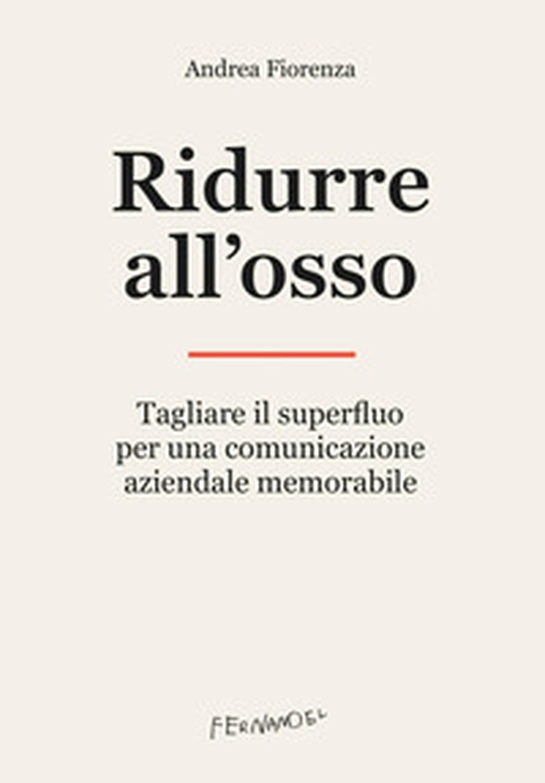 Ridurre all'osso. Tagliare il superfluo per una comunicazione aziendale memorabile - Librerie.coop