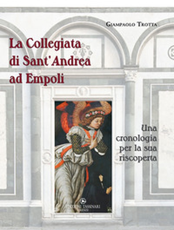 La Collegiata di Sant'Andrea ad Empoli. Una cronologia per la sua riscoperta - Librerie.coop La Collegiata di Sant'Andrea ad Empoli. Una cronologia per la sua riscoperta - Librerie.coop