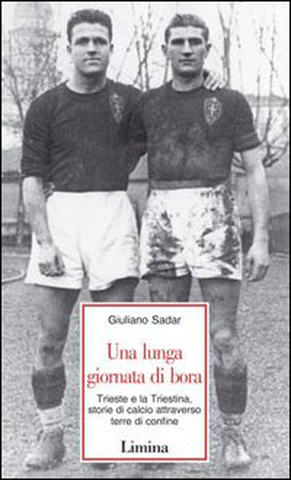 Una lunga giornata di bora. Trieste e la Triestina, storie di calcio attraverso terre di confine - Librerie.coop
