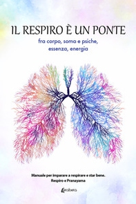 Il respiro è un ponte fra corpo, soma e psiche, essenza, energia. Manuale per imparare a respirare e star bene. Respiro e Pranayama - Librerie.coop
