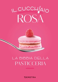 Il cucchiaio rosa. La bibbia della pasticceria - Librerie.coop