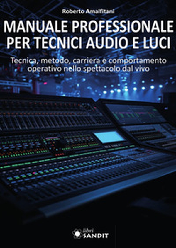Manuale professionale per tecnici audio e luci. Tecnica, metodo, carriera e comportamento operativo nello spettacolo dal vivo - Librerie.coop