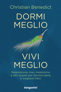 Dormi meglio, vivi meglio. Respirazione, kiwi, melatonina e altri segreti per dormire bene e svegliarsi felici - Librerie.coop