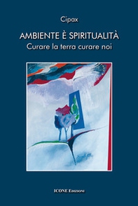 Ambiente è spiritualità. Curare la terra curare noi - Librerie.coop