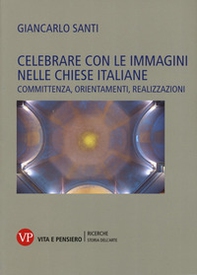 Celebrare con le immagini nelle Chiese italiane. Committenza, orientamenti, realizzazioni - Librerie.coop
