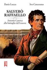 Salverò Raffaello. Antonio Canova alla battaglia del Louvre - Librerie.coop