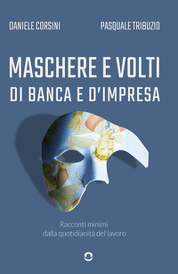 Maschere e volti di banca e d'impresa. Racconti minimi dalla quotidianità del lavoro - Librerie.coop Maschere e volti di banca e d'impresa. Racconti minimi dalla quotidianità del lavoro - Librerie.coop