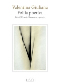 Follia poetica. Liberi (di)-versi... liberamente espressi... - Librerie.coop