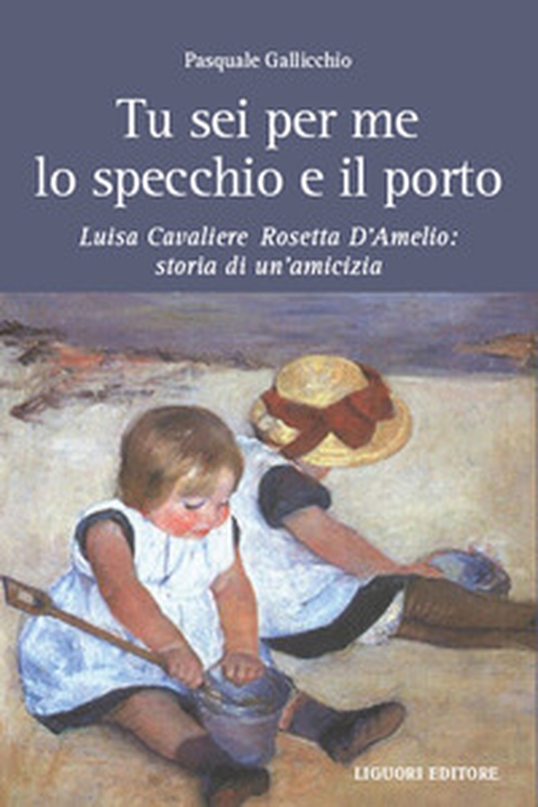 Tu sei per me lo specchio e il porto. Luisa Cavaliere Rosetta D'Amelio: storia di un'amicizia - Librerie.coop