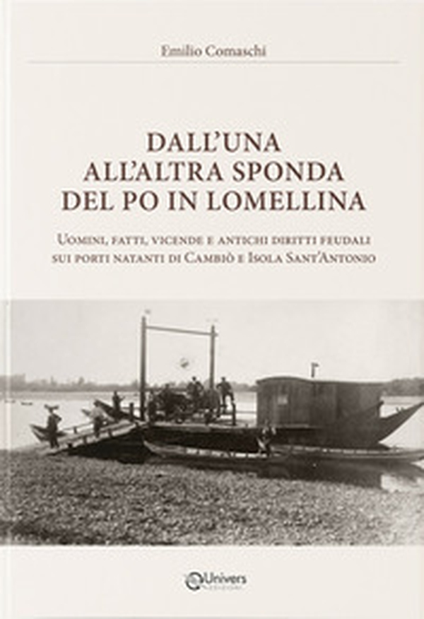 Dall'una all'altra sponda del Po in Lomellina. Uomini, fatti, vicende e antichi diritti feudali sui porti natanti di Cambiò e Isola Sant'Antonio - Librerie.coop Dall'una all'altra sponda del Po in Lomellina. Uomini, fatti, vicende e antichi diritti feudali sui porti natanti di Cambiò e Isola Sant'Antonio - Librerie.coop